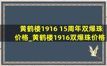 黄鹤楼1916 15周年双爆珠价格_黄鹤楼1916双爆珠价格表